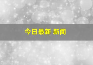 今日最新 新闻